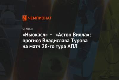 «Ньюкасл» – «Астон Вилла»: прогноз Владислава Турова на матч 28-го тура АПЛ
