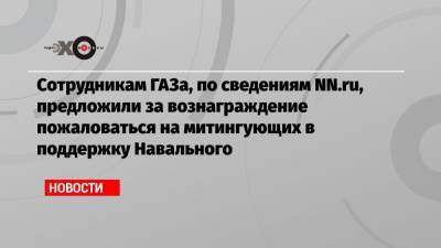 Сотрудникам ГАЗа, по сведениям NN.ru, предложили за вознаграждение пожаловаться на митингующих в поддержку Навального