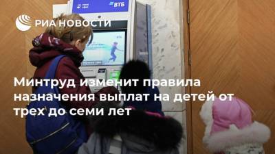 Минтруд изменит правила назначения выплат на детей от трех до семи лет