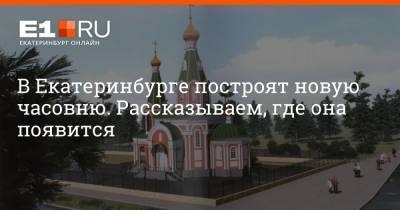 В Екатеринбурге построят новую часовню. Рассказываем, где она появится