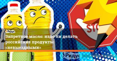 Запретное масло: надо ли делать российские продукты «невыездными»