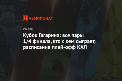 Кубок Гагарина: все пары 1/4 финала, кто с кем сыграет, расписание плей-офф КХЛ