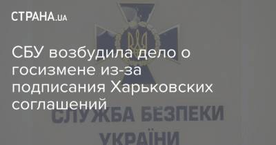 СБУ возбудила дело о госизмене из-за подписания Харьковских соглашений