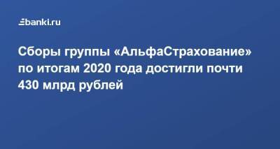 Сборы​ группы «АльфаСтрахование» ​по итогам 2020 года достигли почти 430 млрд рублей​