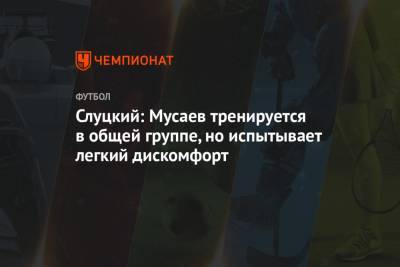 Слуцкий: Мусаев тренируется в общей группе, но испытывает легкий дискомфорт