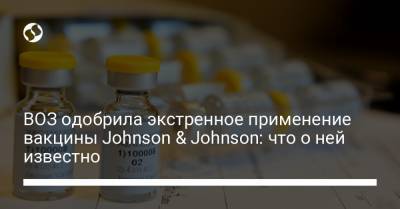 ВОЗ одобрила экстренное применение вакцины Johnson & Johnson: что о ней известно