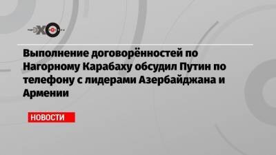 Выполнение договорённостей по Нагорному Карабаху обсудил Путин по телефону с лидерами Азербайджана и Армении