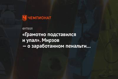 «Грамотно подставился и упал». Мирзов — о заработанном пенальти в матче с «Ростовом»