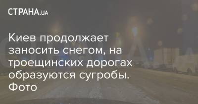 Киев продолжает заносить снегом, на троещинских дорогах образуются сугробы. Фото