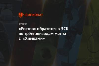 «Ростов» обратится в ЭСК по трём эпизодам матча с «Химками»