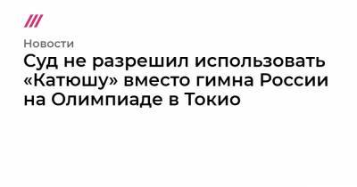 Суд не разрешил использовать «Катюшу» вместо гимна России на Олимпиаде в Токио