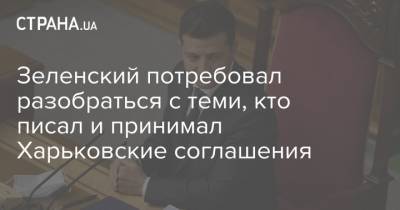 Зеленский потребовал разобраться с теми, кто писал и принимал Харьковские соглашения