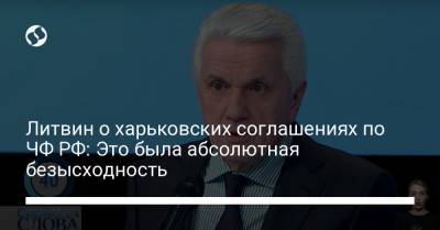 Литвин о харьковских соглашениях по ЧФ РФ: Это была абсолютная безысходность