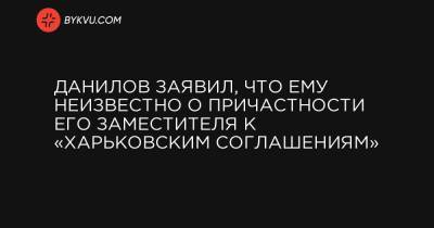 Данилов заявил, что ему неизвестно о причастности его заместителя к «харьковским соглашениям»