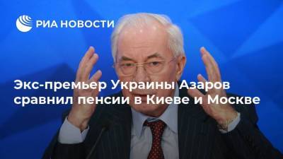 Экс-премьер Украины Азаров сравнил пенсии в Киеве и Москве