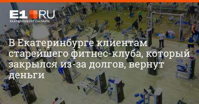 В Екатеринбурге клиентам старейшего фитнес-клуба, который закрылся из-за долгов, вернут деньги