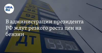В администрации президента РФ ждут резкого роста цен на бензин