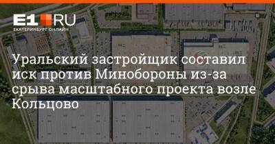 Уральский застройщик составил иск против Минобороны из-за срыва масштабного проекта возле Кольцово