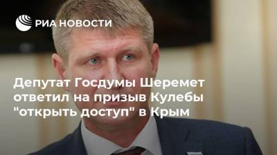 Депутат Госдумы Шеремет ответил на призыв Кулебы "открыть доступ" в Крым