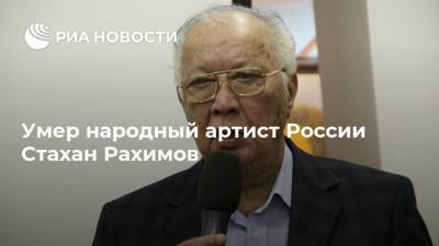 Умер народный артист России Стахан Рахимов