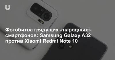 Фотобитва грядущих «народных» смартфонов: Samsung Galaxy A32 против Xiaomi Redmi Note 10