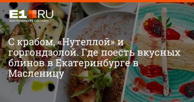 С крабом, «Нутеллой» и горгондзолой. Где поесть вкусных блинов в Екатеринбурге в Масленицу