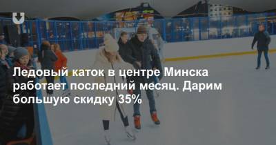 Ледовый каток в центре Минска работает последний месяц. Дарим большую скидку 35%