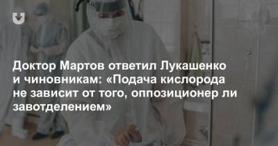Доктор Мартов ответил Лукашенко и чиновникам: «Подача кислорода не зависит от того, оппозиционер ли завотделением»