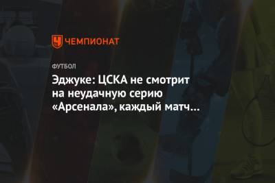 Эджуке: ЦСКА не смотрит на неудачную серию «Арсенала», каждый матч – новая история