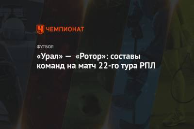 «Урал» — «Ротор»: составы команд на матч 22-го тура РПЛ