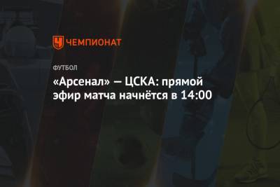 «Арсенал» — ЦСКА: прямой эфир матча начнётся в 14:00