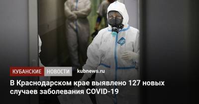 В Краснодарском крае выявлено 127 новых случаев заболевания COVID-19