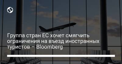 Группа стран ЕС хочет смягчить ограничения на въезд иностранных туристов – Bloomberg