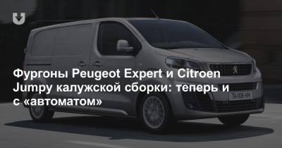 Фургоны Peugeot Expert и Citroen Jumpy калужской сборки: теперь и с «автоматом»