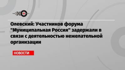 Олевский: Участников форума «Муниципальная Россия» задержали в связи с деятельностью нежелательной организации