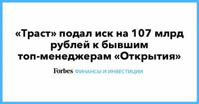 «Траст» подал иск на 107 млрд рублей к бывшим топ-менеджерам «Открытия»