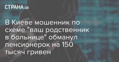 В Киеве мошенник по схеме "ваш родственник в больнице" обманул пенсионерок на 150 тысяч гривен