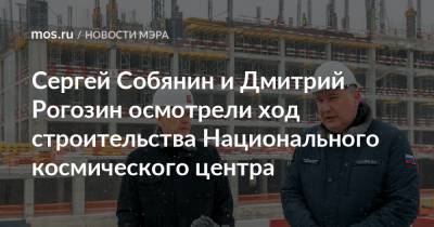 Сергей Собянин и Дмитрий Рогозин осмотрели ход строительства Национального космического центра