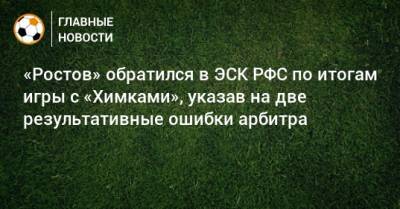 «Ростов» обратился в ЭСК РФС по итогам игры с «Химками», указав на две результативные ошибки арбитра