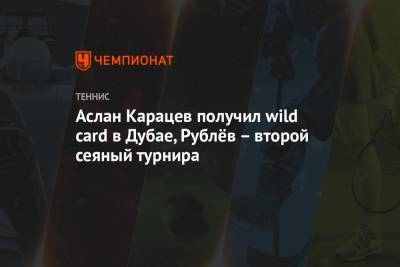 Джокович Новак - Карен Хачанов - Тим Доминик - Андрей Рублев - Джордан Томпсон - Алексей Попырин - Егор Герасимов - Аслан Карацев - Аслан Карацев получил wild card в Дубае, Рублёв – второй сеяный турнира - championat.com - Австрия - Австралия - Эмираты