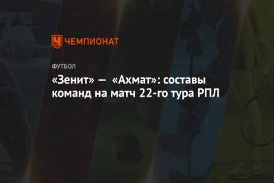 «Зенит» — «Ахмат»: составы команд на матч 22-го тура РПЛ