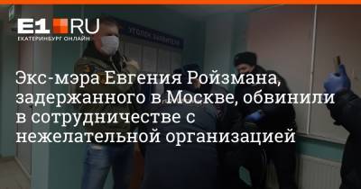 Экс-мэра Евгения Ройзмана, задержанного в Москве, обвинили в сотрудничестве с нежелательной организацией