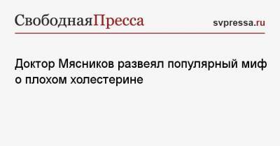 Доктор Мясников развеял популярный миф о плохом холестерине