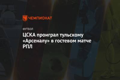 ЦСКА проиграл тульскому «Арсеналу» в гостевом матче РПЛ