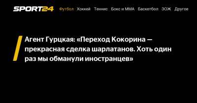 Агент Гурцкая: «Переход Кокорина - прекрасная сделка шарлатанов. Хоть один раз мы обманули иностранцев»
