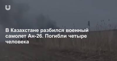 В Казахстане разбился военный самолет Ан-26. Погибли четыре человека