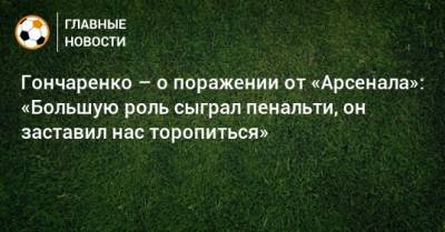 Гончаренко – о поражении от «Арсенала»: «Большую роль сыграл пенальти, он заставил нас торопиться»