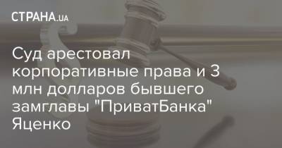Суд арестовал корпоративные права и 3 млн долларов бывшего замглавы "ПриватБанка" Яценко