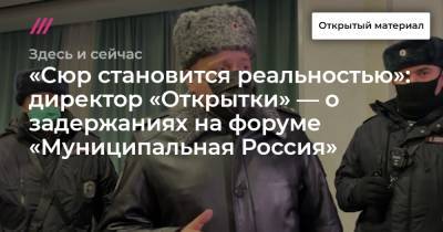 «Сюр становится реальностью»: директор «Открытки» — о задержаниях на форуме «Муниципальная Россия»