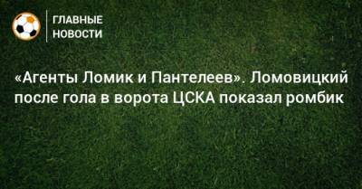 «Агенты Ломик и Пантелеев». Ломовицкий после гола в ворота ЦСКА показал ромбик